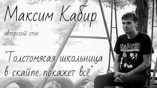 Максим Кабир авторское стихотворение "Толстомясая школьница в скайпе покажет все"