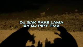 DJ GAK PAKE LAMA BY DJ PIPY RMX VIRAL TIKTOK MENGKANEE!!