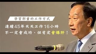 連續45年天天工作16小時，學習郭董的工作方式，不一定會成功，但肯定會爆.肝！