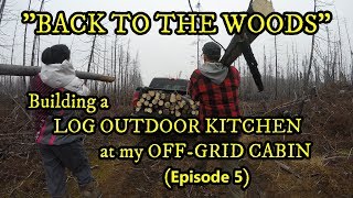 "BACK TO THE WOODS" - Building a LOG OUTDOOR KITCHEN at my OFF-GRID CABIN - EPISODE 5