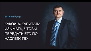 Денежный поток. Какой % капитала изымать, чтобы передать его по наследству? Виталий Рунцо