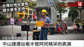 《吉米帶你去》中山捷運站看水管阿民精采的表演