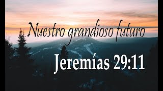 Nuestro grandioso futuro - Jeremías 29:11