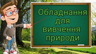 Обладнання для вивчення природи. Природознавство п'ятий клас.