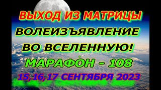 Выход из матрицы, Волеизъявление во вселенную, Марафон 108, 15,16,17 сентября 2023