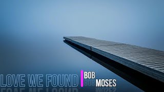 Bob Moses - Love We Found [Lyrics]