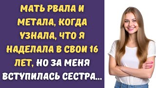 Мать рвала и метала, когда узнала, что я наделала в свои 16 лет, но за меня вступилась сестра...