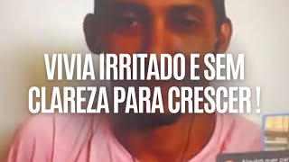 Vivia irritado e sem clareza para crescer!