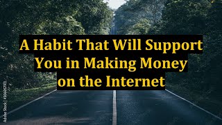 A Habit That Will Support You in Making Money on the Internet