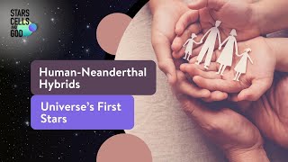 Human-Neanderthal Hybrids and Universe’s First Stars | Stars, Cells, and God