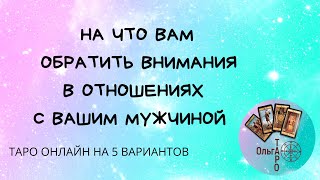 НА ЧТО ОБРАТИТЬ ВНИМАНИЕ В ОТНОШЕНИЯХ С ВАШИМ МУЖЧИНОЙ. ТАРО ОНЛАЙН. 5  ВАРИАНТОВ