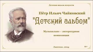 Пётр Ильич Чайковский. "Детский альбом". Музыкально-литературная композиция.