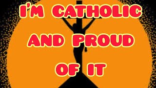 I'm Catholic and Proud of it