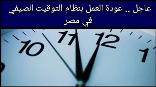 عاجل .. الموافقة على عودة العمل بنظام التوقيت الصيفي في مصر ٢٠٢٣