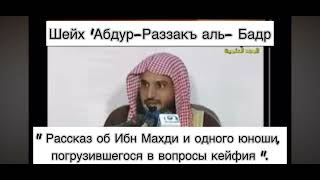 Шейх 'Абдур-Раззакъ аль-Бадр"Рассказ об Ибн Махди и одного юноши, погрузившегося в вопросы кейфия"