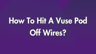 How To Hit A Vuse Pod Off Wires?