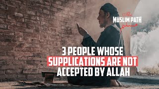 3 PEOPLE WHOSE SUPPLICATIONS ARE NOT ACCEPTED BY ALLAH