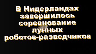 В Нидерландах завершилось соревнование лунных роботов-разведчиков