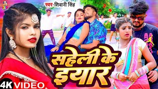 सहेली के इयार | #4K_VIDEO | #Shivani Singh | Saheli Ke Iyar | New Bhojpuri Video Song 2024