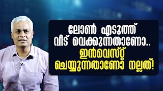 ലോൺ എടുത്ത് വീട് വെക്കുന്നതാണോ ഇൻവെസ്റ്റ് ചെയ്യുന്നതാണോ നല്ലത്!