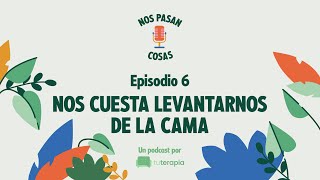 Nos cuesta levantarnos de la cama | Nos Pasan Cosas - Ep. 06 | Podcast de Tu Terapia