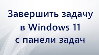 Завершить задачу в Windows 11 с панели задач