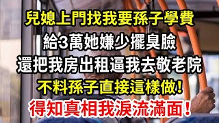 【人世間】兒媳上門找我要孫子學費，給3萬她嫌少擺臭臉，還把我房出租逼我去敬老院，不料孫子直接這樣做，得知真相我淚流滿面！