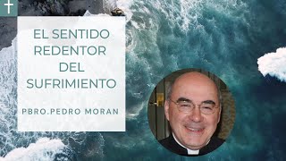 El sentido redentor del sufrimiento. Pbro. Pedro Morán