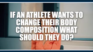 If an athlete wants to change their body composition what should they do?  Jorunn Sundgot-Borgen