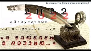 2022 ᛁ «Измученный одиночеством   » ᛁ «Я влюблен в поэзию…» (посвящается Всемирному дню поэзии)