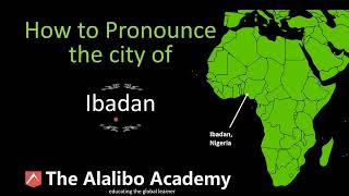 How to Pronounce "Ibadan," Nigeria's third largest City | Pronunciation | The Alalibo Academy