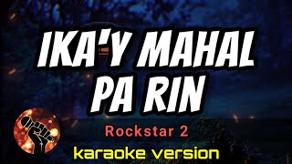 IKA'Y MAHAL PA RIN - ROCKSTAR 2 (karaoke version)