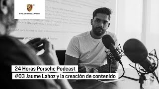 24 Horas Porsche Podcast | #03 Jaume Lahoz y la creación de contenido