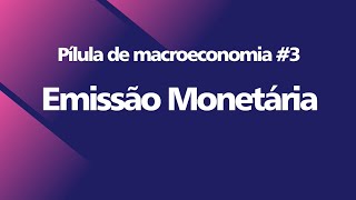 Pílula de Macroeconomia #3 - Emissão Monetária