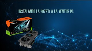 [GPU 4070TI] INSTALANDO LA 4070TI A LA VENTUS PC