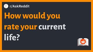 (r/AskReddit) How would you rate your current life?