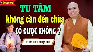 Chỉ cần TU TÂM không cần đến Chùa có được không? (Phật Tử tại gia nên nghe) - Thầy Thích Nhuận Đức