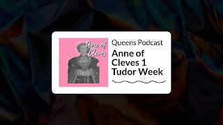 Queens Podcast - Anne of Cleves 1 Tudor Week