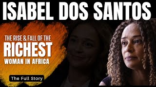 The Rise and Fall of Isabel Dos Santos - How Africa's Richest Woman Went Broke  | A Fall from Grace