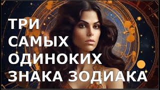 Три САМЫХ ОДИНОКИХ Знака Зодиака