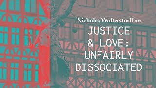 Justice and Love: An Examination of Why They Are (Unfairly) Dissociated - Nicholas Wolterstorff