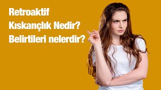 Retroaktif Kıskançlık (Geriye dönük kıskançlık) Nedir? Belirtileri nelerdir?