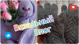 Вязальный Влог 2/24. Зайка-сплюшка, готовы перчатки, процессы #влог #vlog #вязание #зайкакрючком