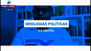 IDEOLOGIAS POLÍTICAS E O CRISTÃO - FÁBBIO XAVIER