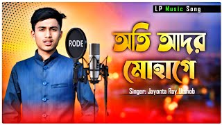 Ati Adara Sohage Milanera Anurage। অতি আদর সোহাগে । Singer Jayonta Roy Utshob । LP Music Song