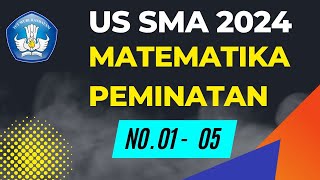 PEMBAHASAN (KISI-KISI) SOAL UJIAN SEKOLAH US SMA 2024 MATEMATIKA PEMINATAN NOMOR 01 - 05