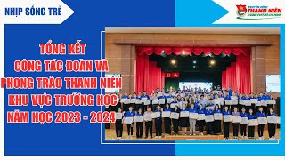 NHIP SỐNG TRẺ - TỔNG KẾT CÔNG TÁC ĐOÀN VÀ PHONG TRÀO THANH NIÊNKHU VỰC TRƯỜNG HỌC NĂM HỌC 2023-2024