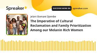 The Imperative of Cultural Reclamation and Family Prioritization Among our Melanin Rich Women