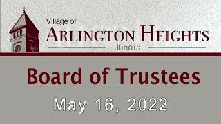 May 16, 2022 -  Board of Trustee Meeting - Village of Arlington Heights, IL