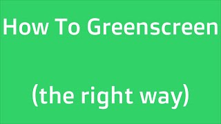 How to Greenscreen (the right way)